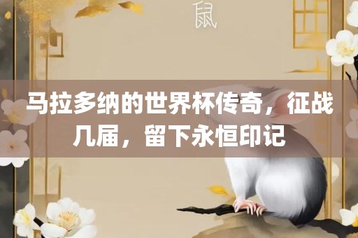 马拉多纳的世界杯传奇，征战几届，留下永恒印记
