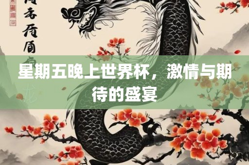 星期五晚上世界杯，激情与期待的盛宴