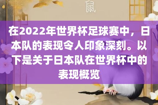 在2022年世界杯足球赛中，日本队的表现令人印象深刻。以下是关于日本队在世界杯中的表现概览