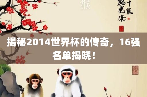 揭秘2014世界杯的传奇，16强名单揭晓！