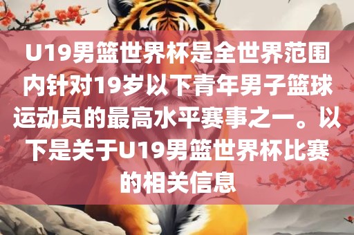 U19男篮世界杯是全世界范围内针对19岁以下青年男子篮球运动员的最高水平赛事之一。以下是关于U19男篮世界杯比赛的相关信息