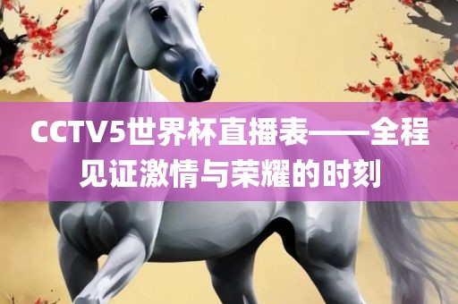 CCTV5世界杯直播表——全程见证激情与荣耀的时刻