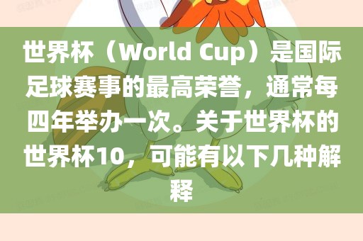 世界杯（World Cup）是国际足球赛事的最高荣誉，通常每四年举办一次。关于世界杯的世界杯10，可能有以下几种解释