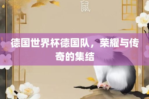 德国世界杯德国队，荣耀与传奇的集结