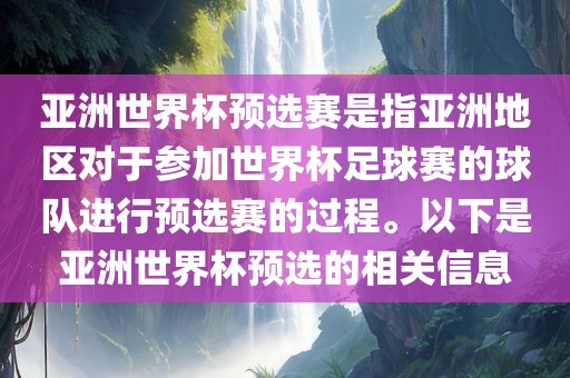 亚洲世界杯预选赛是指亚洲地区对于参加世界杯足球赛的球队进行预选赛的过程。以下是亚洲世界杯预选的相关信息