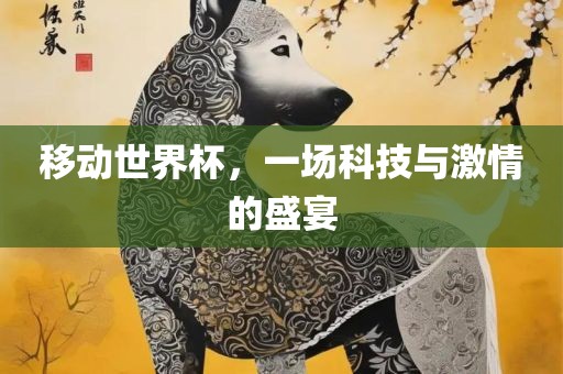 移动世界杯，一场科技与激情的盛宴