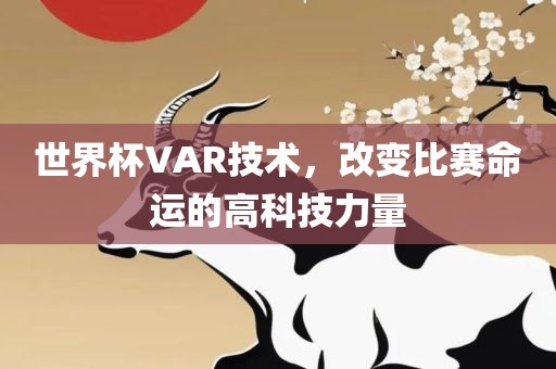 世界杯VAR技术，改变比赛命运的高科技力量