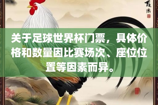 关于足球世界杯门票，具体价格和数量因比赛场次、座位位置等因素而异。
