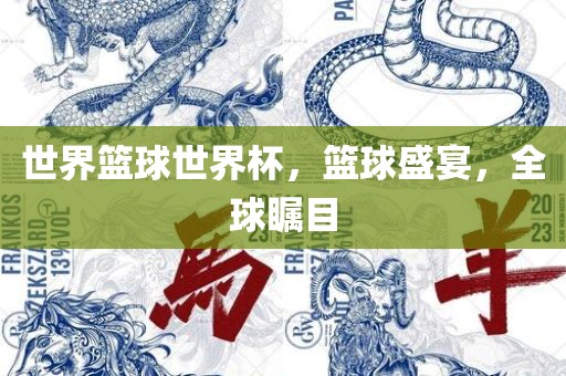 世界篮球世界杯，篮球盛宴，全球瞩目