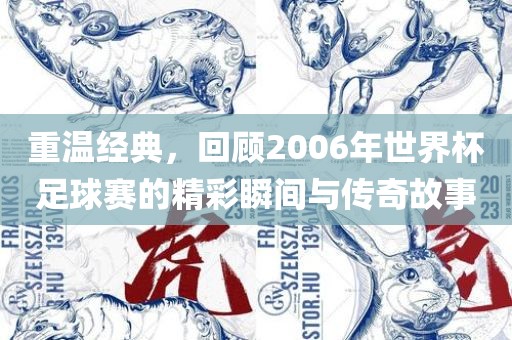 重温经典，回顾2006年世界杯足球赛的精彩瞬间与传奇故事