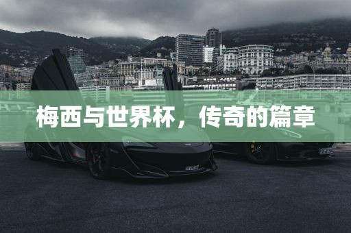 梅西与世界杯，传奇的篇章