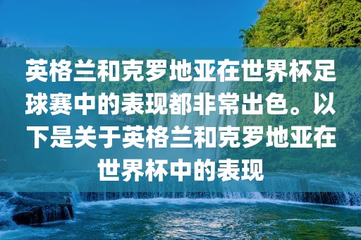 英格兰和克罗地亚在世界杯足球赛中的表现都非常出色。以下是关于英格兰和克罗地亚在世界杯中的表现
