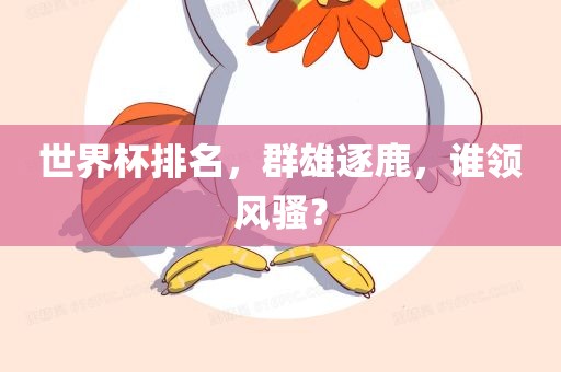 世界杯排名，群雄逐鹿，谁领风骚？