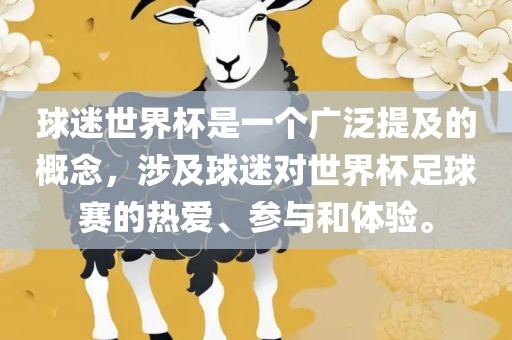 球迷世界杯是一个广泛提及的概念，涉及球迷对世界杯足球赛的热爱、参与和体验。