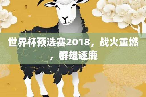 世界杯预选赛2018，战火重燃，群雄逐鹿
