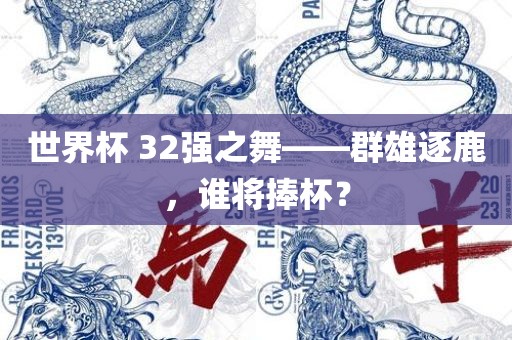 世界杯 32强之舞——群雄逐鹿，谁将捧杯？