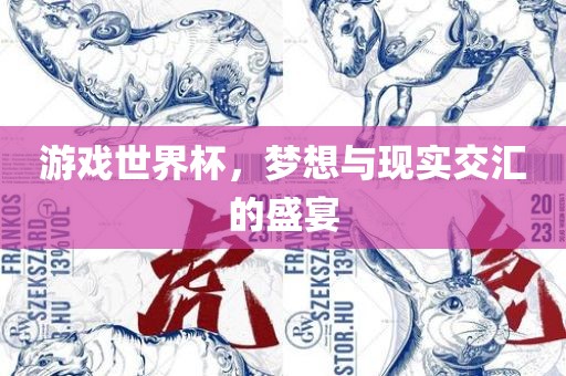 游戏世界杯，梦想与现实交汇的盛宴
