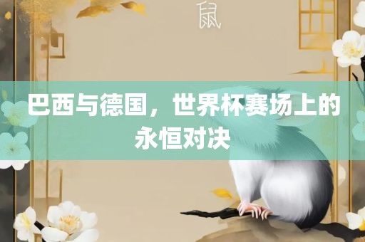 巴西与德国，世界杯赛场上的永恒对决
