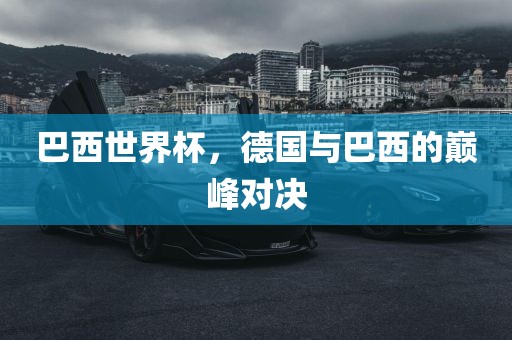 巴西世界杯，德国与巴西的巅峰对决