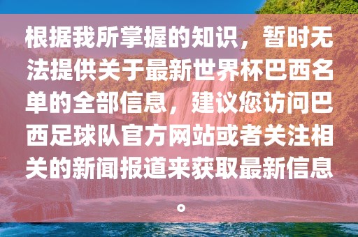 根据我所掌握的知识，暂时无法提供关于最新世界杯巴西名单的全部信息，建议您访问巴西足球队官方网站或者关注相关的新闻报道来获取最新信息。
