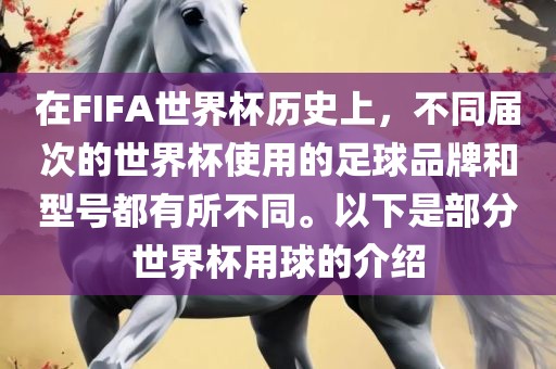 在FIFA世界杯历史上，不同届次的世界杯使用的足球品牌和型号都有所不同。以下是部分世界杯用球的介绍