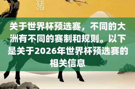 关于世界杯预选赛，不同的大洲有不同的赛制和规则。以下是关于2026年世界杯预选赛的相关信息