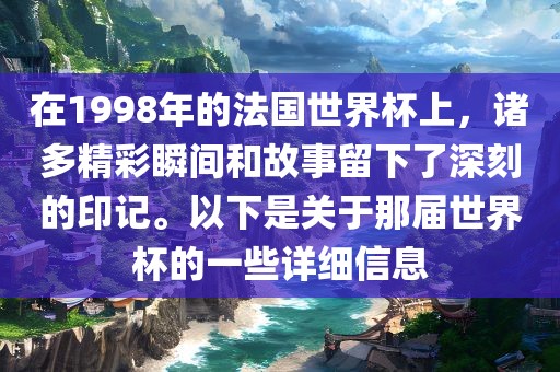 在1998年的法国世界杯上，诸多精彩瞬间和故事留下了深刻的印记。以下是关于那届世界杯的一些详细信息