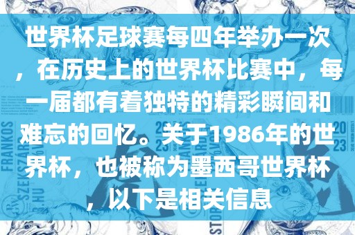 世界杯足球赛每四年举办一次，在历史上的世界杯比赛中，每一届都有着独特的精彩瞬间和难忘的回忆。关于1986年的世界杯，也被称为墨西哥世界杯，以下是相关信息