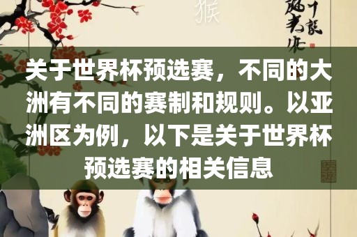 关于世界杯预选赛，不同的大洲有不同的赛制和规则。以亚洲区为例，以下是关于世界杯预选赛的相关信息