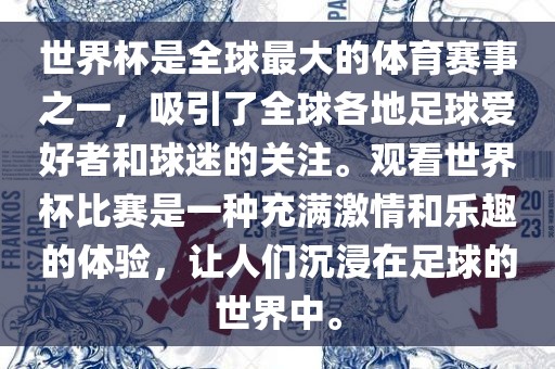 世界杯是全球最大的体育赛事之一，吸引了全球各地足球爱好者和球迷的关注。观看世界杯比赛是一种充满激情和乐趣的体验，让人们沉浸在足球的世界中。