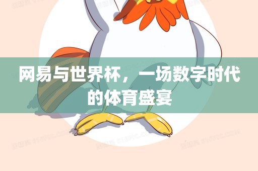 网易与世界杯，一场数字时代的体育盛宴