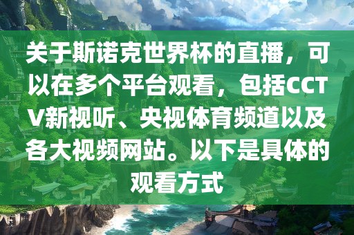 关于斯诺克世界杯的直播，可以在多个平台观看，包括CCTV新视听、央视体育频道以及各大视频网站。以下是具体的观看方式