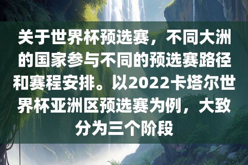 关于世界杯预选赛，不同大洲的国家参与不同的预选赛路径和赛程安排。以2022卡塔尔世界杯亚洲区预选赛为例，大致分为三个阶段