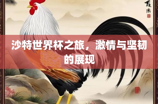 沙特世界杯之旅，激情与坚韧的展现