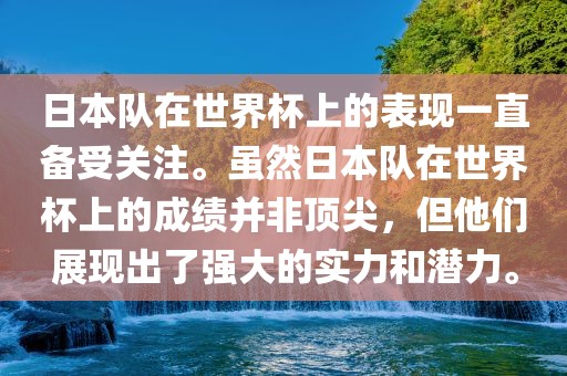 日本队在世界杯上的表现一直备受关注。虽然日本队在世界杯上的成绩并非顶尖，但他们展现出了强大的实力和潜力。
