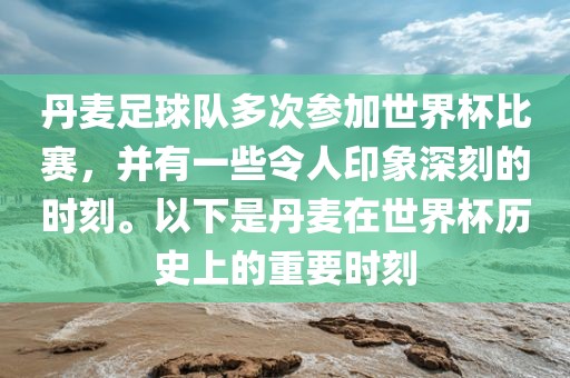 丹麦足球队多次参加世界杯比赛，并有一些令人印象深刻的时刻。以下是丹麦在世界杯历史上的重要时刻