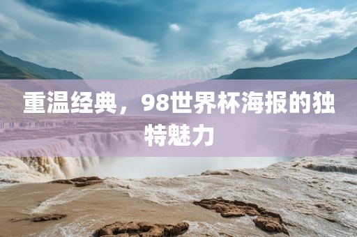 重温经典，98世界杯海报的独特魅力