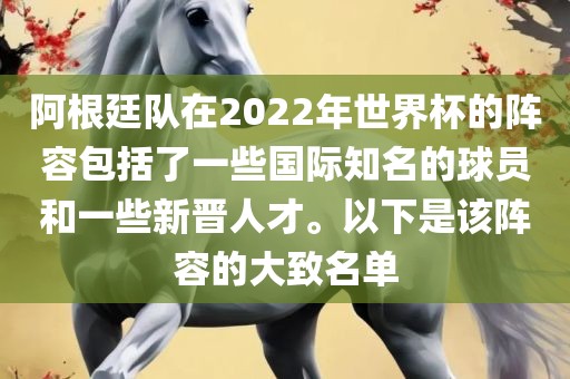 阿根廷队在2022年世界杯的阵容包括了一些国际知名的球员和一些新晋人才。以下是该阵容的大致名单