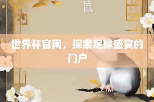 世界杯官网，探索足球盛宴的门户