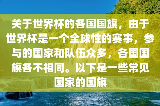 关于世界杯的各国国旗，由于世界杯是一个全球性的赛事，参与的国家和队伍众多，各国国旗各不相同。以下是一些常见国家的国旗