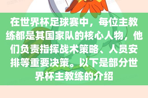 在世界杯足球赛中，每位主教练都是其国家队的核心人物，他们负责指挥战术策略、人员安排等重要决策。以下是部分世界杯主教练的介绍