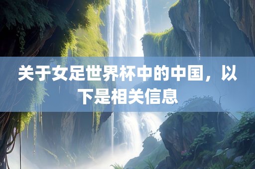 关于女足世界杯中的中国，以下是相关信息