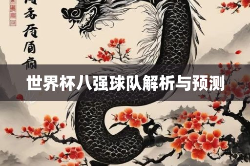 世界杯八强球队解析与预测