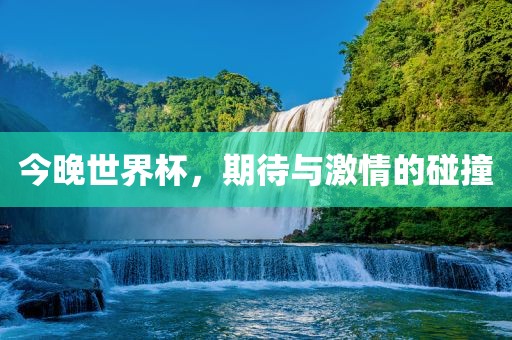 今晚世界杯，期待与激情的碰撞