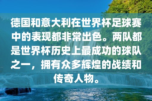 德国和意大利在世界杯足球赛中的表现都非常出色。两队都是世界杯历史上最成功的球队之一，拥有众多辉煌的战绩和传奇人物。