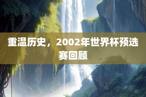 重温历史，2002年世界杯预选赛回顾