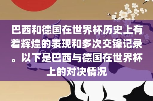 巴西和德国在世界杯历史上有着辉煌的表现和多次交锋记录。以下是巴西与德国在世界杯上的对决情况