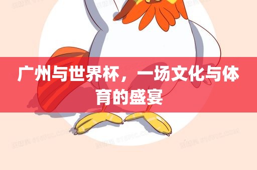 广州与世界杯，一场文化与体育的盛宴