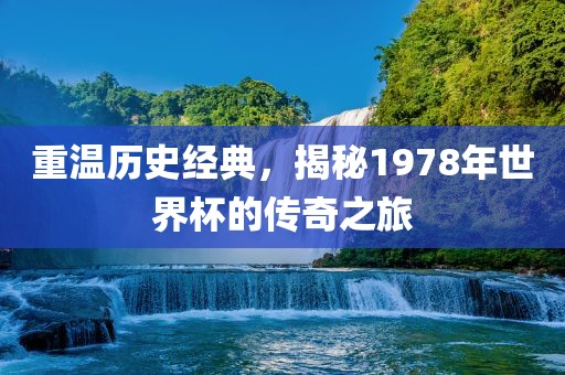 重温历史经典，揭秘1978年世界杯的传奇之旅