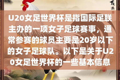 U20女足世界杯是指国际足联主办的一项女子足球赛事，通常参赛的球员主要是20岁以下的女子足球队。以下是关于U20女足世界杯的一些基本信息